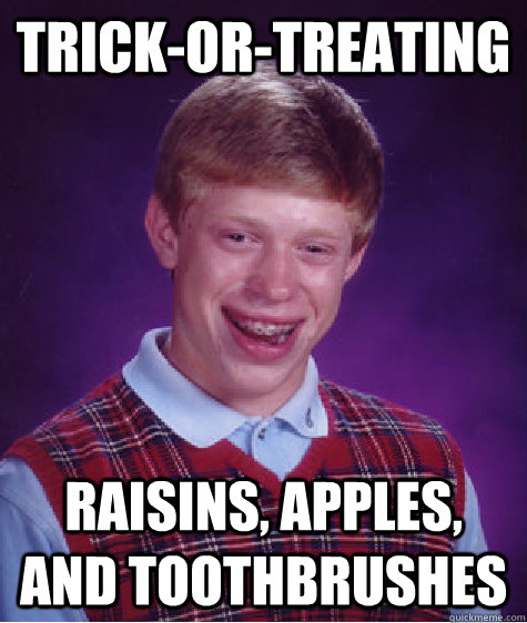 trick-or-treating Raisins, Apples, and Toothbrushes - trick-or-treating Raisins, Apples, and Toothbrushes  Bad Luck Brian