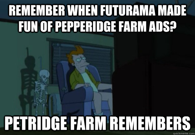 remember when futurama made fun of pepperidge farm ads? petridge farm remembers - remember when futurama made fun of pepperidge farm ads? petridge farm remembers  Petridge Farm Fry