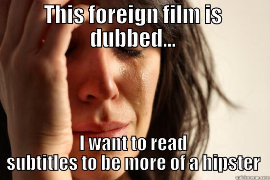THIS FOREIGN FILM IS DUBBED... I WANT TO READ SUBTITLES TO BE MORE OF A HIPSTER First World Problems