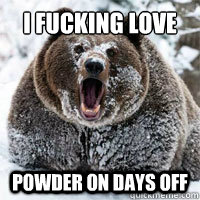 I fucking love POWDER on days off  
