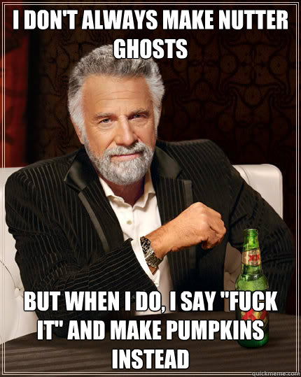 I don't always make nutter ghosts But when I do, i say 