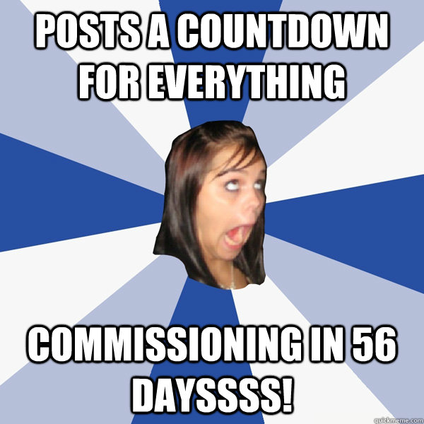 Posts a Countdown for everything Commissioning in 56 dayssss!  Annoying Facebook Girl