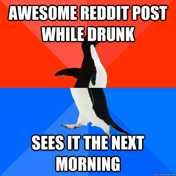 Awesome reddit post while drunk sees it the next morning  Socially Awesome Awkward Penguin