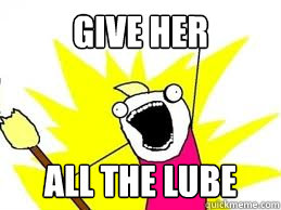 Give her  all the lube   