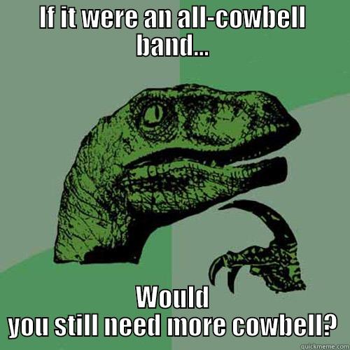IF IT WERE AN ALL-COWBELL BAND... WOULD YOU STILL NEED MORE COWBELL? Philosoraptor