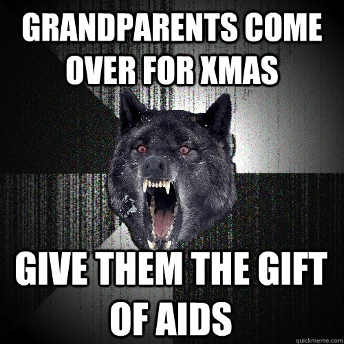 Grandparents come over for xmas Give them the gift of aids  Insanity Wolf