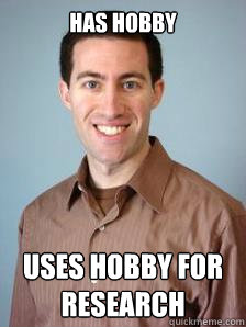 has hobby uses hobby for research  Stupid Grad Student