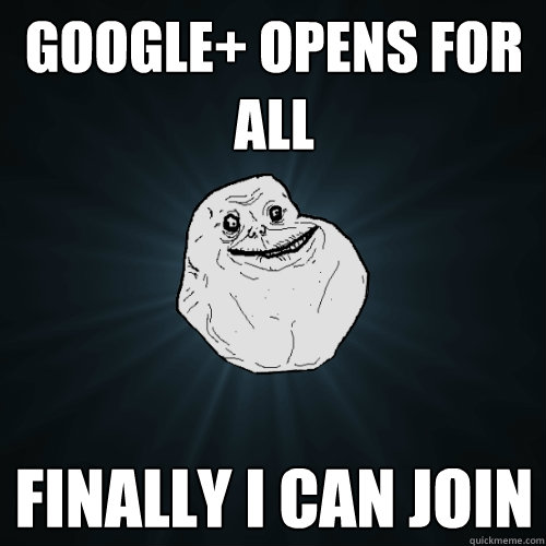 google+ opens for all Finally I can join - google+ opens for all Finally I can join  Forever Alone