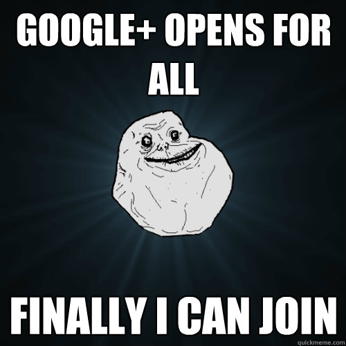 google+ opens for all Finally I can join  Forever Alone