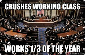 Crushes working class Works 1/3 of the year  Scumbag Congress