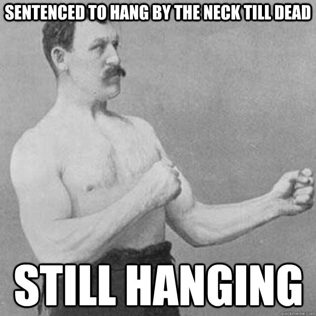 sentenced to hang by the neck till dead still hanging  overly manly man