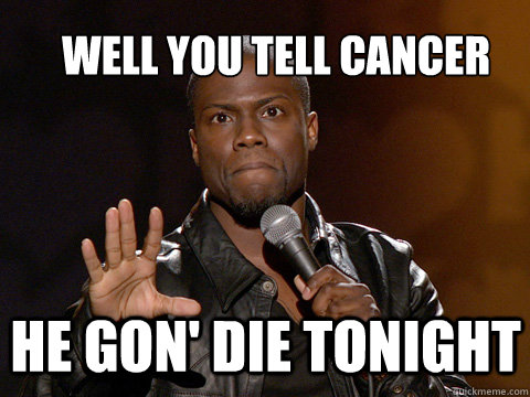 well you tell cancer
 he gon' die tonight - well you tell cancer
 he gon' die tonight  kevin hart twitter account