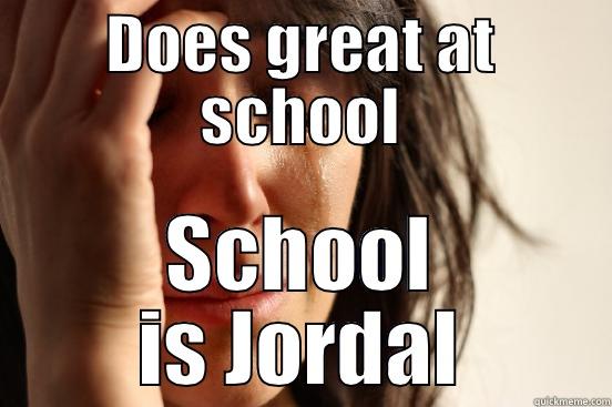 DOES GREAT AT SCHOOL SCHOOL IS JORDAL First World Problems