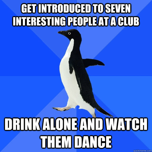 Get introduced to seven interesting people at a club drink alone and watch them dance  Socially Awkward Penguin