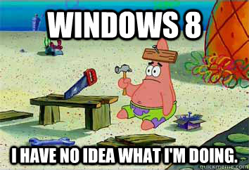 Windows 8 I have no idea what I'm doing. - Windows 8 I have no idea what I'm doing.  I have no idea what Im doing - Patrick Star