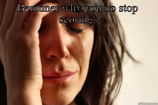 BENTDNER WHY YOU NO STOP SCORING   First World Problems