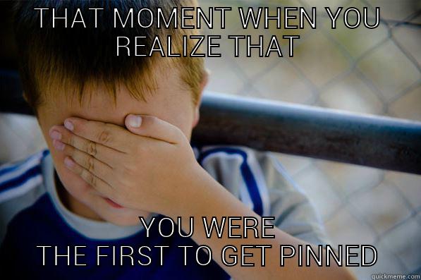 THAT MOMENT WHEN YOU REALIZE THAT YOU WERE THE FIRST TO GET PINNED Confession kid