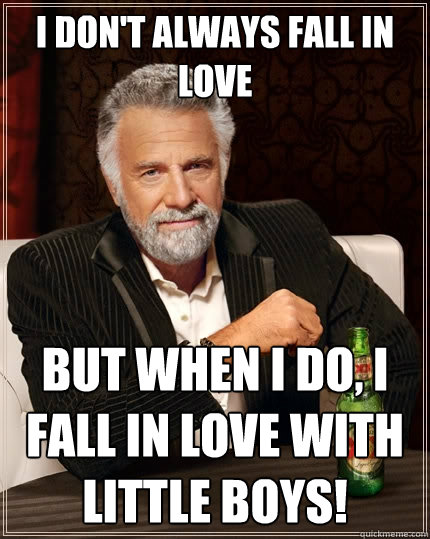 I don't always fall in love But when I do, I fall in love with little boys!  The Most Interesting Man In The World