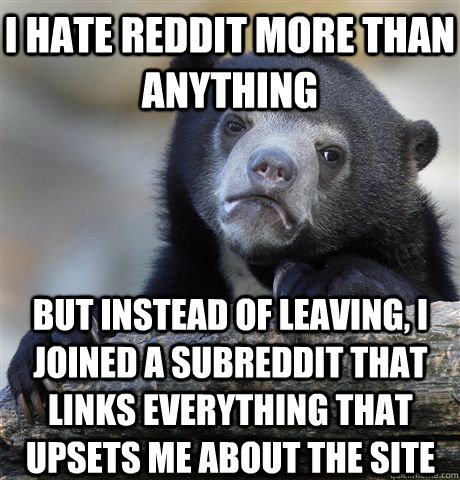 I hate reddit more than anything but instead of leaving, I joined a subreddit that links everything that upsets me about the site  Confession Bear