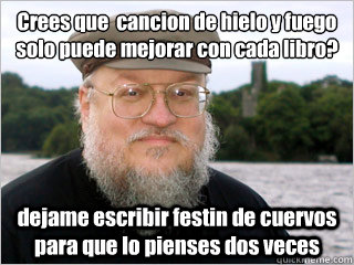 ¿Crees que  cancion de hielo y fuego solo puede mejorar con cada libro? dejame escribir festin de cuervos para que lo pienses dos veces   George RR Martin Meme