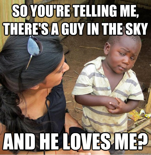So you're telling me, there's a guy in the sky and he loves me?  Skeptical Third World Kid