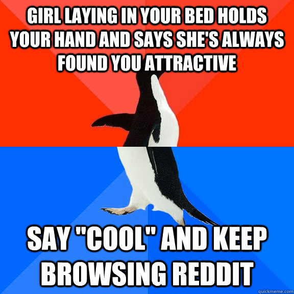 girl laying in your bed holds your hand and says she's always found you attractive say 