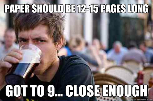 Paper should be 12-15 pages long got to 9... close enough  Lazy College Senior