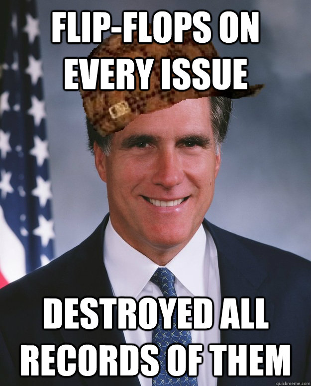 Flip-flops on every issue Destroyed all records of them  - Flip-flops on every issue Destroyed all records of them   Scumbag Romney
