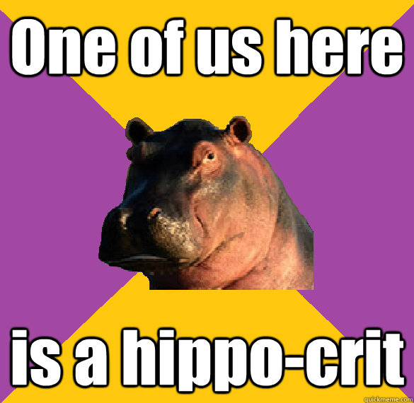 One of us here is a hippo-crit  