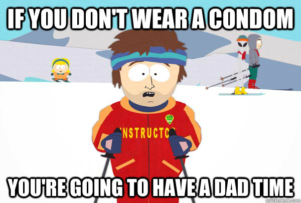 IF YOU DON'T WEAR A CONDOM YOU'RE GOING TO HAVE A DAD TIME  Super Cool Ski Instructor