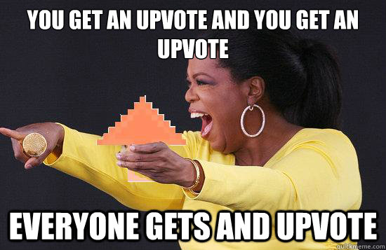 You get an upvote and you get an upvote everyone gets and upvote - You get an upvote and you get an upvote everyone gets and upvote  If oprah was a redditer
