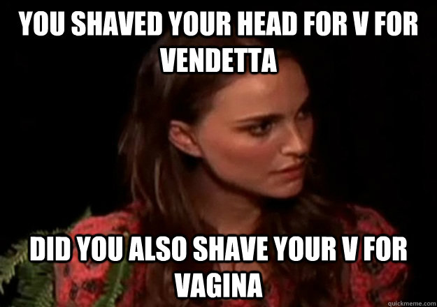 You shaved your head for V for Vendetta  Did you also shave your V for Vagina - You shaved your head for V for Vendetta  Did you also shave your V for Vagina  Misc