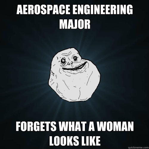 Aerospace engineering major Forgets what a woman looks like - Aerospace engineering major Forgets what a woman looks like  Forever Alone