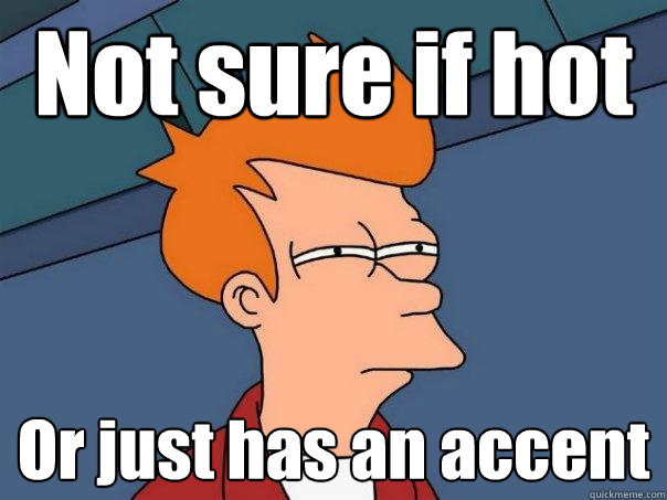 Not sure if hot Or just has an accent  - Not sure if hot Or just has an accent   Futurama Fry