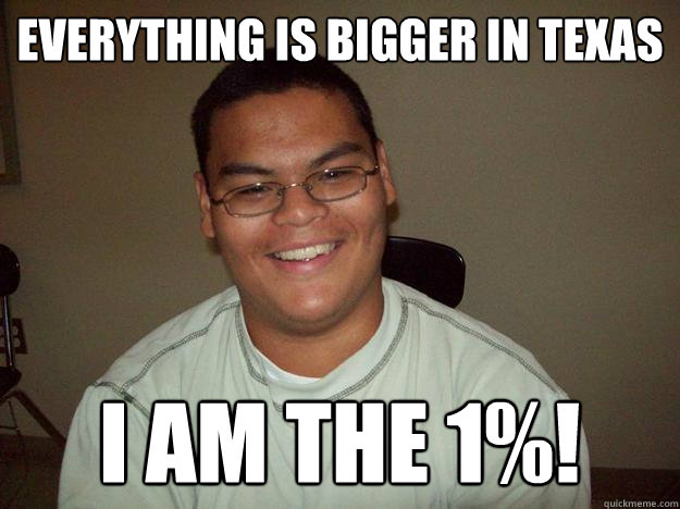 Everything is bigger in Texas I am the 1%!  