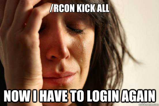/rcon kick all now i have to login again  First World Problems