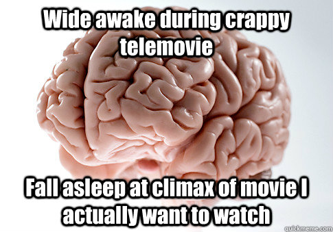 Wide awake during crappy telemovie Fall asleep at climax of movie I actually want to watch  - Wide awake during crappy telemovie Fall asleep at climax of movie I actually want to watch   Scumbag Brain