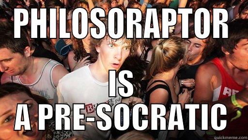 PHILOSORAPTOR IS A PRE-SOCRATIC Sudden Clarity Clarence