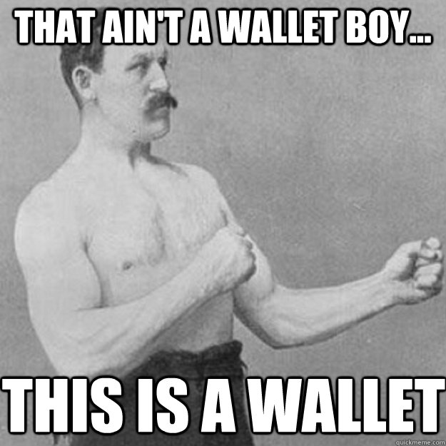 That ain't a wallet boy... This is a wallet  overly manly man