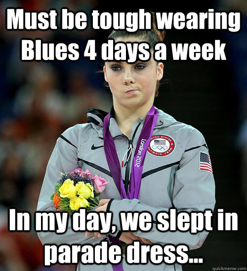 Must be tough wearing Blues 4 days a week In my day, we slept in parade dress...  McKayla Not Impressed