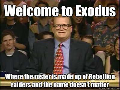 Welcome to Exodus Where the roster is made up of Rebellion raiders and the name doesn't matter  Its time to play drew carey