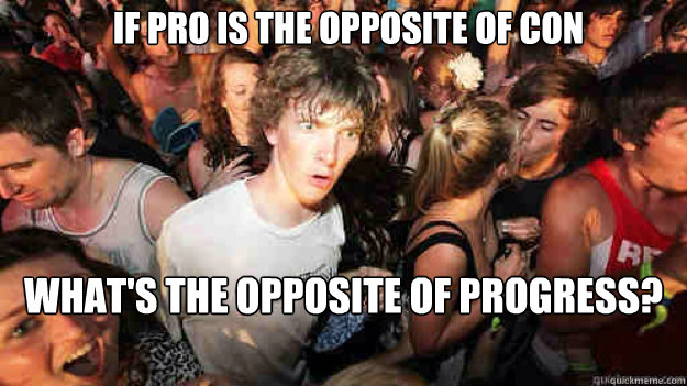 If Pro is the opposite of con what's the opposite of progress? - If Pro is the opposite of con what's the opposite of progress?  Misc