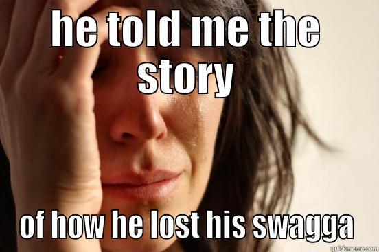 HE TOLD ME THE STORY OF HOW HE LOST HIS SWAGGA First World Problems
