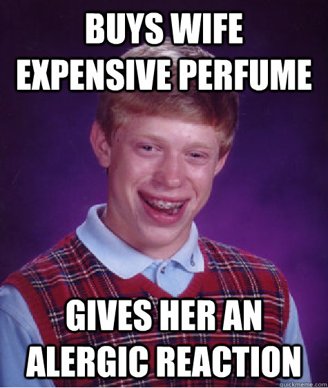 Buys wife expensive perfume Gives her an alergic reaction  Bad Luck Brian