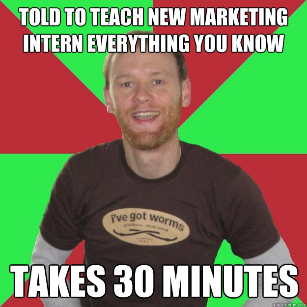 Told to teach new marketing intern everything you know Takes 30 minutes - Told to teach new marketing intern everything you know Takes 30 minutes  Oblivious Marketing Guy