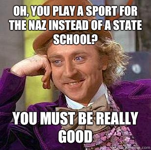 Oh, You play a sport for the Naz instead of a state school? You must be really good - Oh, You play a sport for the Naz instead of a state school? You must be really good  Condescending Wonka