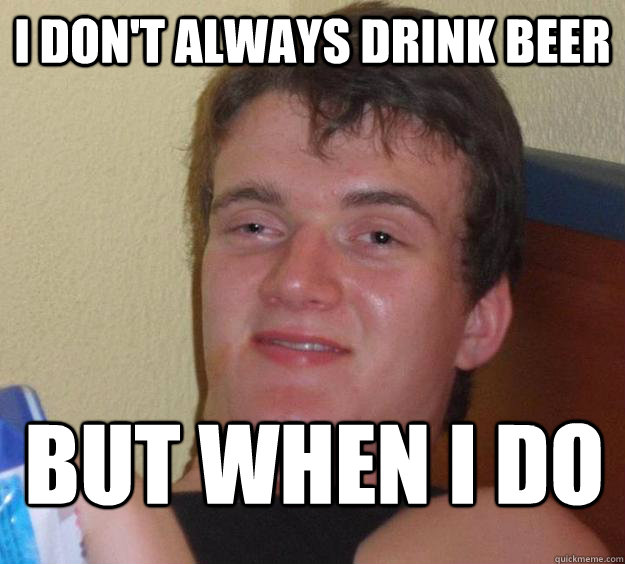 I don't always drink beer but when I do - I don't always drink beer but when I do  10 Guy