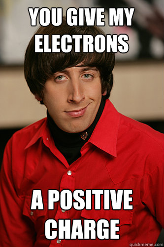 You give my electrons a positive charge  Howard Wolowitz