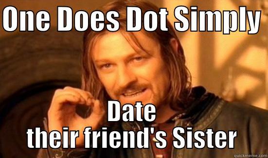 ONE DOES DOT SIMPLY  DATE THEIR FRIEND'S SISTER Boromir