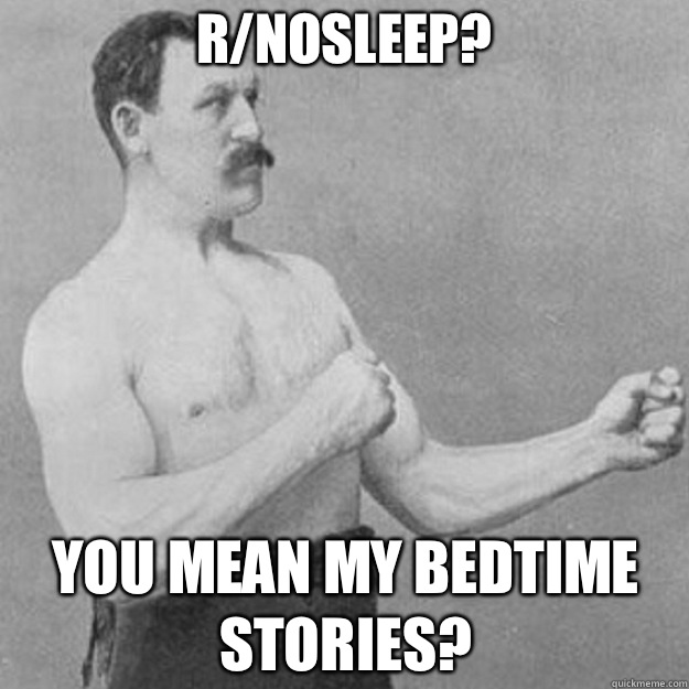 r/nosleep? You mean my bedtime stories? - r/nosleep? You mean my bedtime stories?  overly manly man